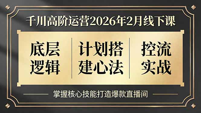 千川高阶运营2026年2月线下课，底层逻辑、计划搭建心法、控流实战，掌握核心技能打造爆款直播间-资源教程须哥