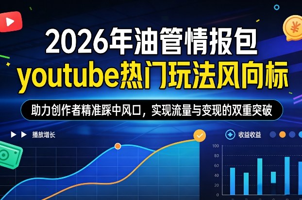 2026年油管情报包，youtube热门玩法风向标，助力创作者精准踩中风口，实现流量与变现的双重突破(更新)-资源教程须哥