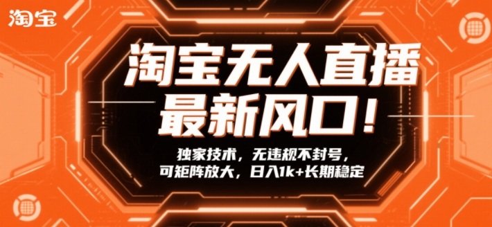 淘宝无人直播最新风口！独家技术，无违规不封号，可矩阵放大，日入1k+长期稳定【揭秘】-资源教程须哥