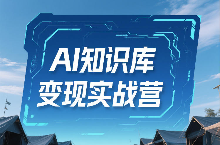 AI知识库变现实战营，不会做产品？不会变现？不会做内容？这一套，让你马上能卖+未来能做-资源教程须哥