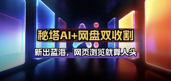 秘塔AI项目拆解_AI智能体配合网盘拉新项目双倍收割打法-资源教程须哥