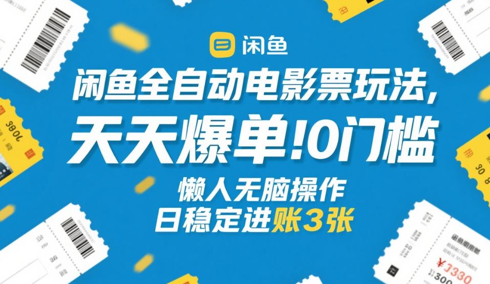 闲鱼全自动电影票玩法，天天爆单，0门槛，懒人无脑操作，日稳定进账3张+【揭秘】-资源教程须哥