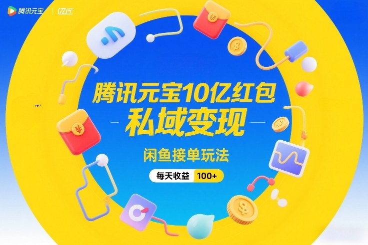 腾讯元宝10亿红包，私域变现，闲鱼接单玩法，每天收益100+-资源教程须哥