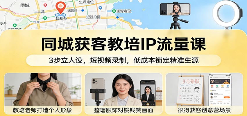 同城获客教培IP流量课：3步立人设，短视频录制，低成本锁定精准生源-资源教程须哥