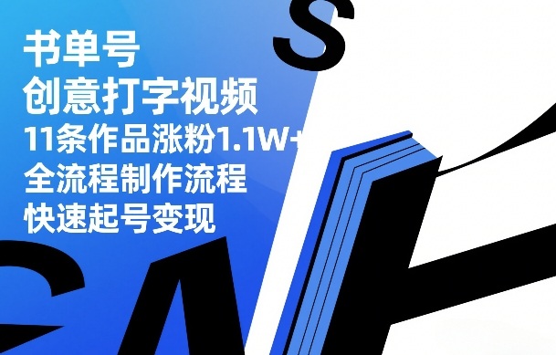 书单号创意打字视频，11条作品涨粉1.1W+，全流程制作流程，快速起号变现-资源教程须哥