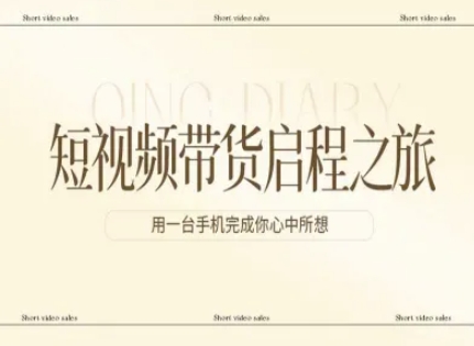 短视频带货启程之旅，用一台手机完成你心中所想-资源教程须哥