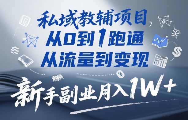 私域教辅项目，从0到1跑通，从流量到变现，新手副业月入1W+-资源教程须哥