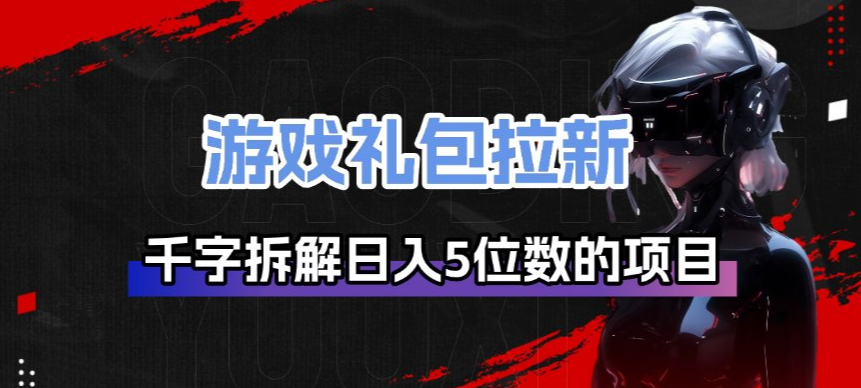 游戏礼包拉新_千字拆解日入5位数的项目逻辑-资源教程须哥