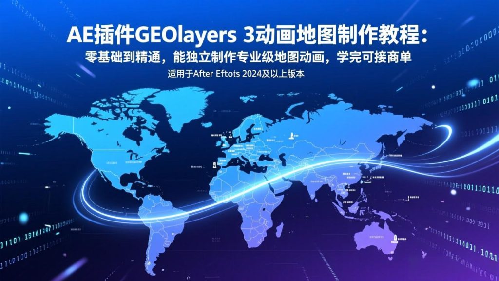 AE插件GEOlayers 3动画地图制作教程:零基础到精通,能独立制作专业级地图动画,学完可接商单-资源教程须哥