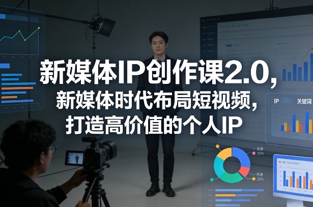 新媒体IP创作课2.0，新媒体时代布局短视频，打造高价值的个人IP-资源教程须哥