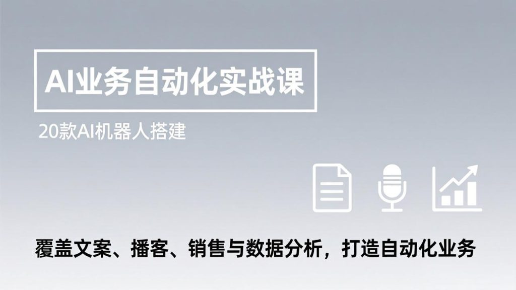 AI业务自动化实战课，20款AI机器人搭建，覆盖文案、播客、销售与数据分析，打造自动化业务-资源教程须哥