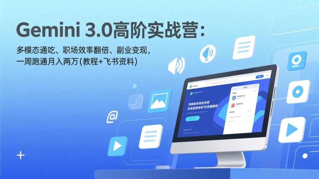 Gemini 3.0高阶实战营：多模态通吃、职场效率翻倍、副业变现，一周跑通月入两万(教程+飞书资料-资源教程须哥