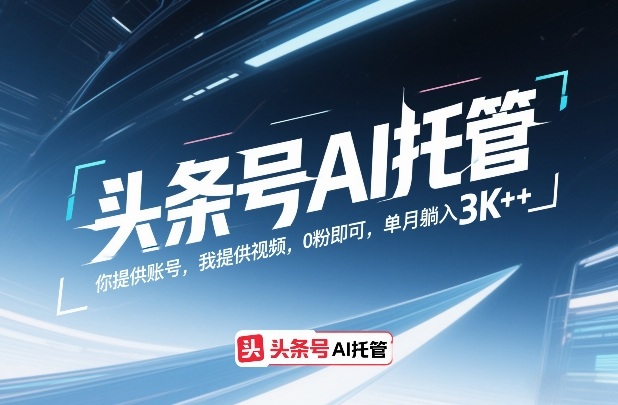 头条号AI托管,你提供账号,我提供视频,0粉即可,单月躺入3k+【揭秘】-资源教程须哥