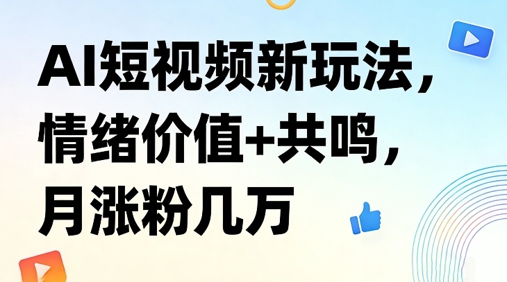 AI短视频新玩法，情绪价值+共鸣，月涨粉几万-资源教程须哥