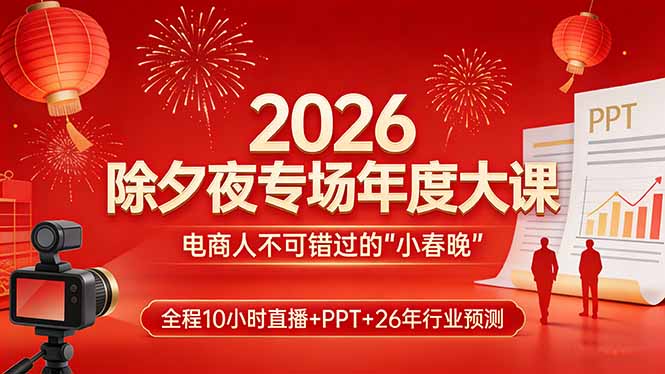 2026除夕夜专场年度大课，全程10小时直播+PPT+26年行业预测，是电商人不可错过的“小春晚”-资源教程须哥