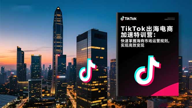 TikTok出海电商加速特训营-更新：快速掌握海外市场运营规则，实现高效变现-资源教程须哥