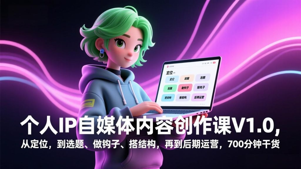 个人IP自媒体内容创作课V1.0，从定位，到选题、做钩子、搭结构，再到后期运营，700分钟干货-资源教程须哥