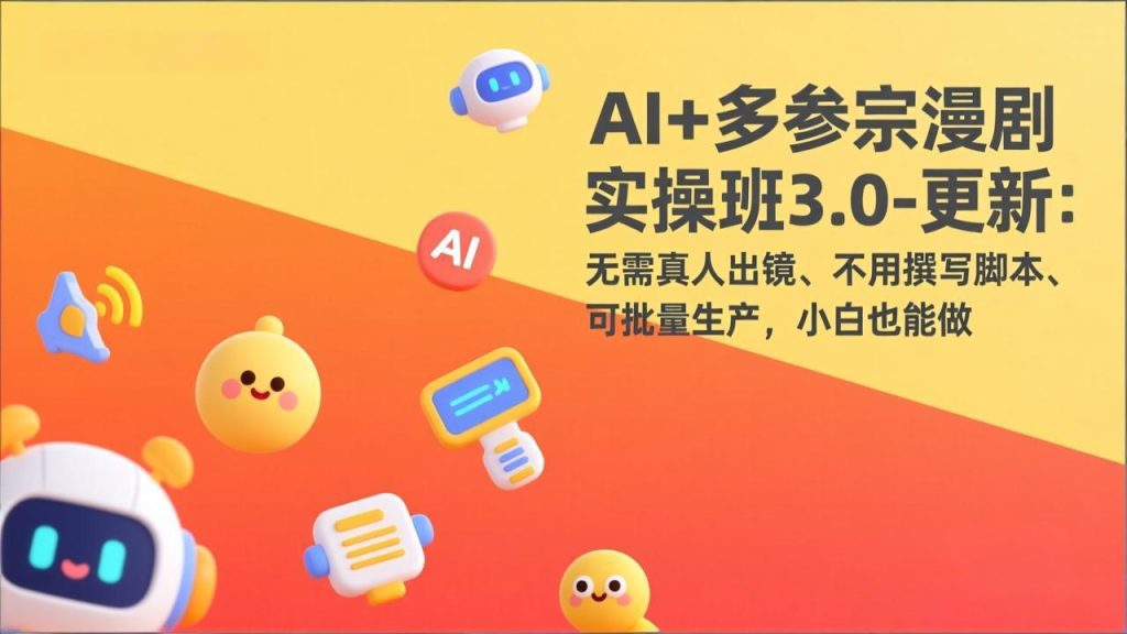AI+多参宗漫剧实操班3.0-更新：无需真人出镜、不用撰写脚本、可批量生产，小白也能做-资源教程须哥