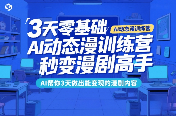 3天零基础AI动态漫训练营,秒变漫剧高手,AI帮你3天做出能变现的漫剧内容-资源教程须哥