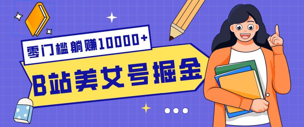 B站美女号掘金秘籍：网盘拉新躺赚10000+，玩法稳定新手也能做的长期副业-资源教程须哥