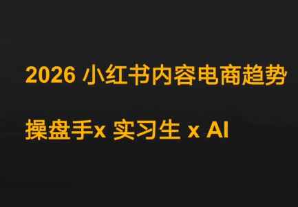 迪安·2026小红书内容电商趋势操盘手x实习生xAI-资源教程须哥