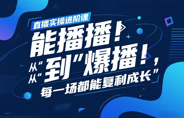 直播实操进阶课，直播经验复盘：从“能播”到“爆播”，每一场都能复利成长-资源教程须哥