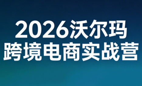 2026沃尔玛跨境电商实战营-资源教程须哥