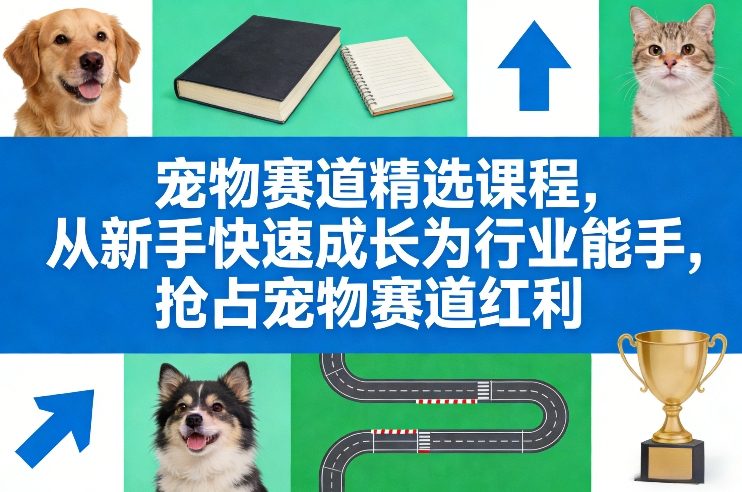 宠物赛道精选课程，从新手快速成长为行业能手，抢占宠物赛道红利-资源教程须哥