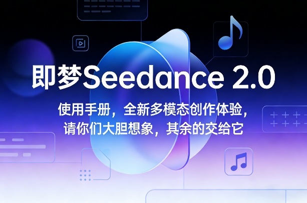 即梦Seedance 2.0使用手册，全新多模态创作体验，请你们大胆想象，其余的交给它-资源教程须哥