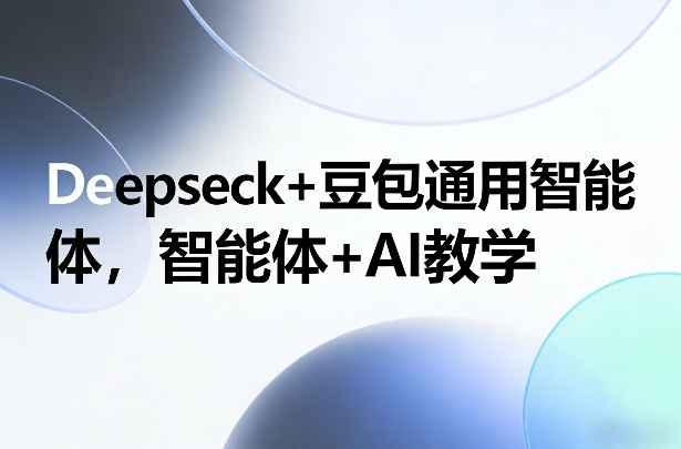 Deepseck+豆包通用智能体，智能体+AI教学-资源教程须哥