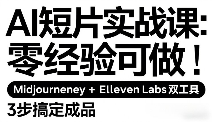 AI短片实战课：零经验可做，Midjourney+ElevenLabs双工具，3步搞定成品-资源教程须哥