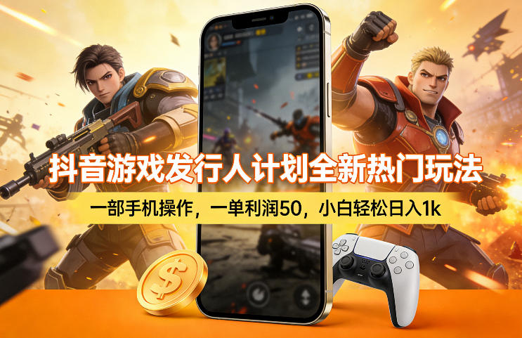 抖音游戏发行人计划全新热门玩法，一部手机操作，一单利润50，小白轻松日入1k【揭秘】-资源教程须哥