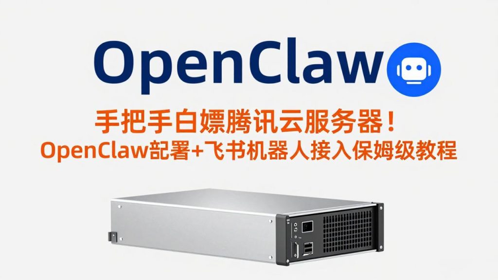 手把手白嫖腾讯云服务器！OpenClaw部署+飞书机器人接入保姆级教程-资源教程须哥