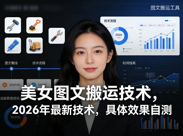 美女图文搬运技术，2026年最新技术，具体效果自测-资源教程须哥