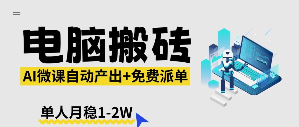 【2026风口】AI微课电脑搬砖：全自动产出+免费派单资源，单人月稳1-2W-资源教程须哥