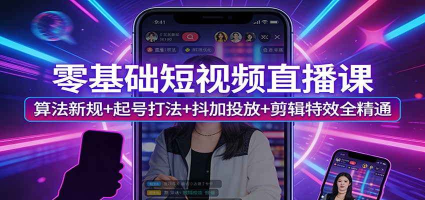 零基础短视频直播课：算法新规+起号打法+抖加投放+剪辑特效全精通-资源教程须哥