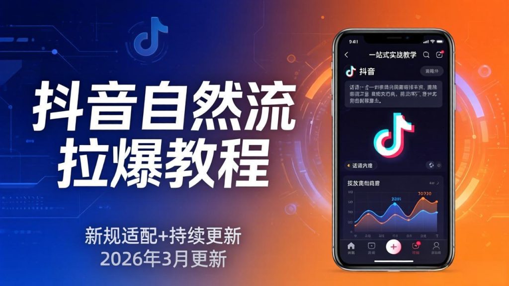 抖音自然流拉爆教程：新规适配+持续更新，话术+投放+起号一站式实战教学(更新26年3月-资源教程须哥