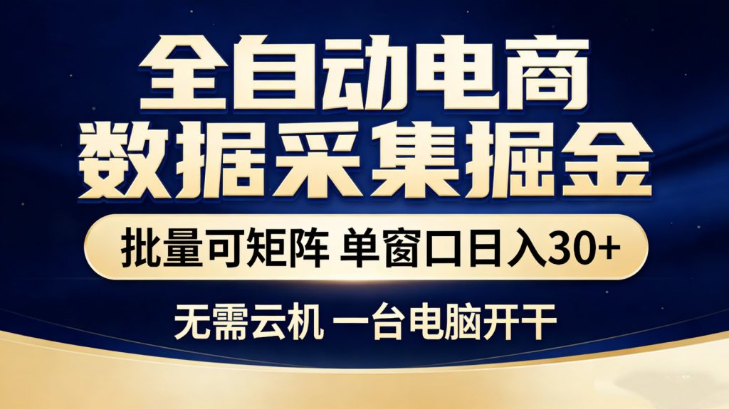 全自动电商数据采集掘金 批量可矩阵 单窗口轻松日入30+-资源教程须哥