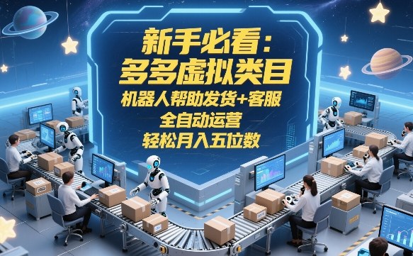 新手必看：多多虚拟类目，机器人帮助发货+客服，全自动运营，轻松月入五位数【揭秘】-资源教程须哥
