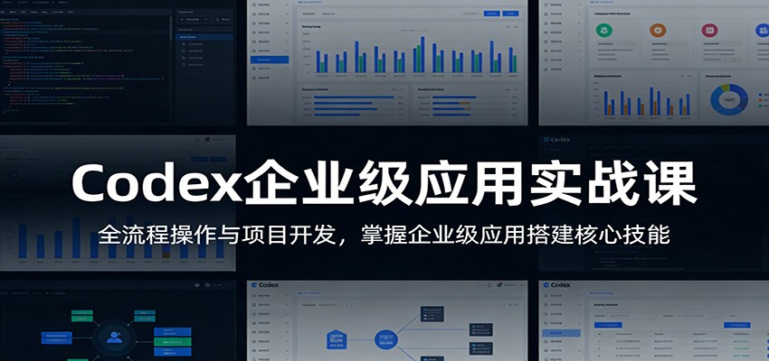 Codex企业级应用实战课:全流程操作与项目开发,掌握企业级应用搭建核心技能-资源教程须哥