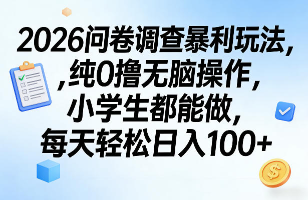 2026问卷调查暴利玩法，纯0撸无脑操作，小学生都能做，每天轻松日入100+【揭秘】-资源教程须哥