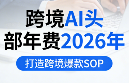 跨境AI头部年费2026年，打造跨境爆款SOP(更新3月)-资源教程须哥