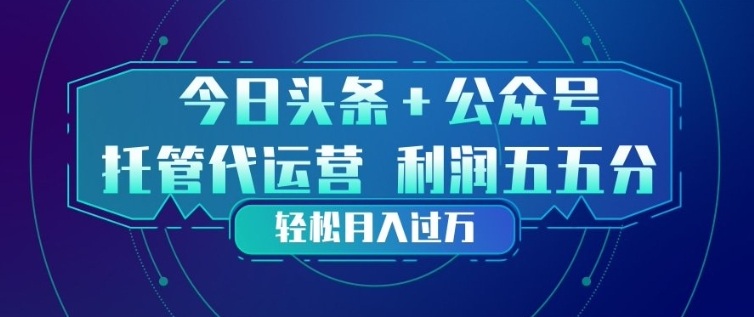 今日头条+公众号双重代运营模式，每天花费十分钟发布，单日稳定变现3张+【揭秘】-资源教程须哥