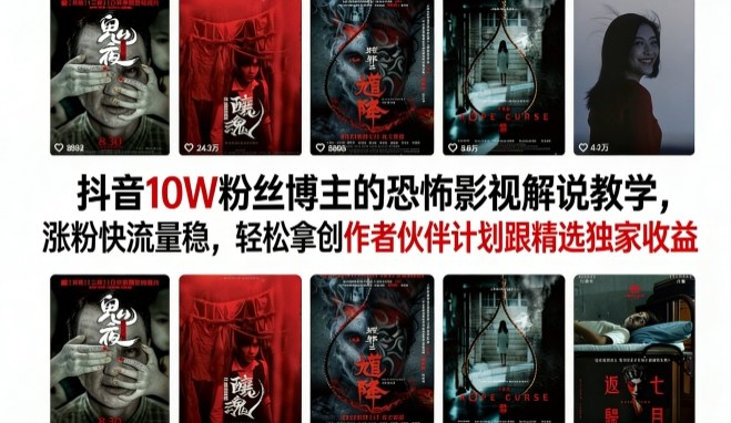 抖音10W粉丝博主的恐怖影视解说教学，涨粉快流量稳，轻松拿创作者伙伴计划跟精选独家收益-资源教程须哥