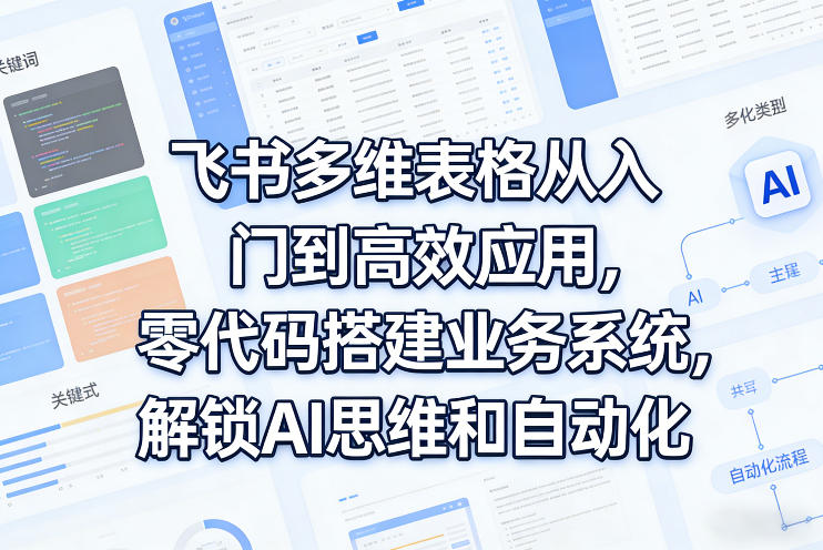 飞书多维表格从入门到高效应用，零代码搭建业务系统，解锁AI思维和自动化-资源教程须哥