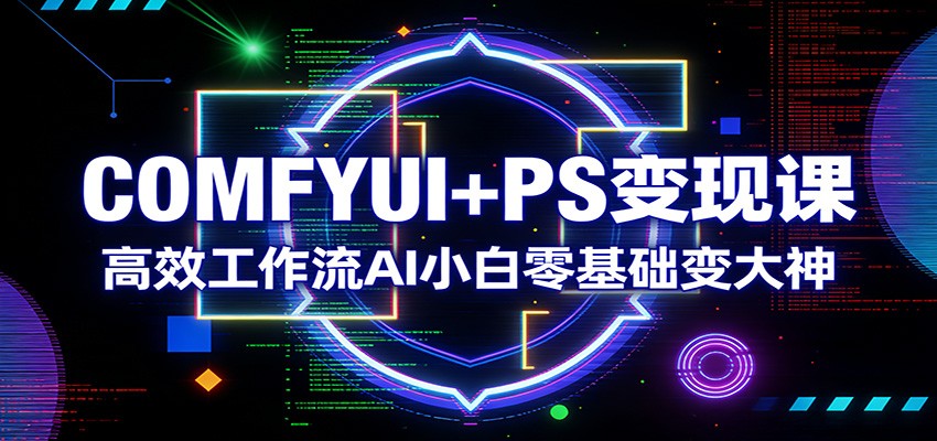 COMFYUI+PS变现课:高效工作流AI小白零基础变大神-资源教程须哥