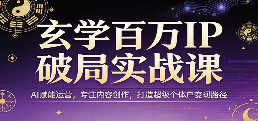 玄学百万IP破局实战课：AI赋能运营，专注内容创作，打造超级个体户变现路径-资源教程须哥