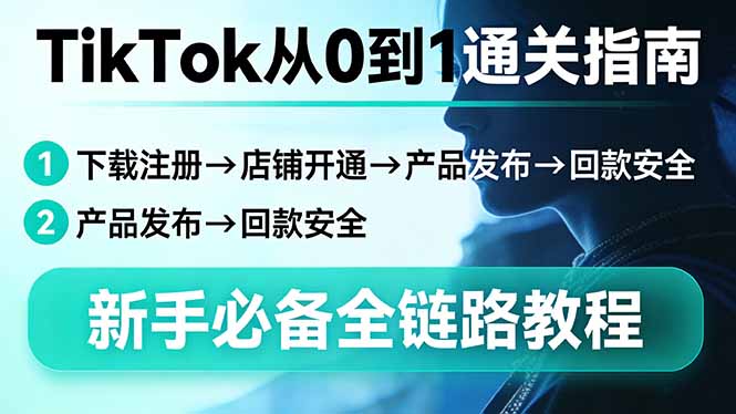 TikTok从0到1通关指南：下载注册→店铺开通→产品发布→回款安全，新手必备全链路教程-资源教程须哥