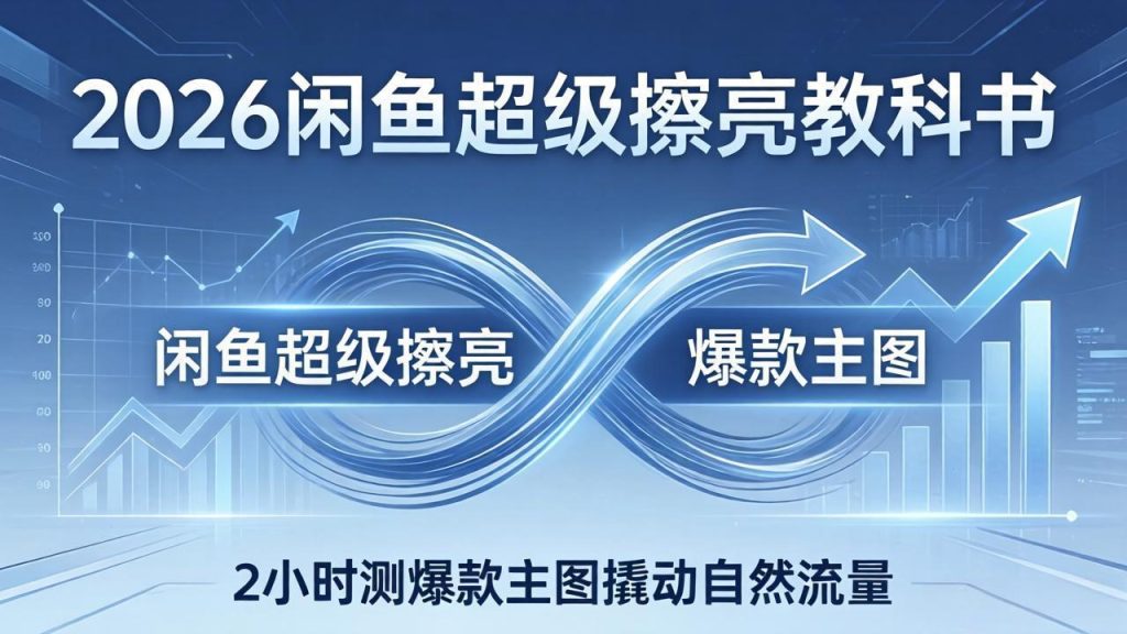 2026闲鱼超级擦亮教科书：底层逻辑出价×转化率，2小时测爆款主图撬动自然流量-资源教程须哥