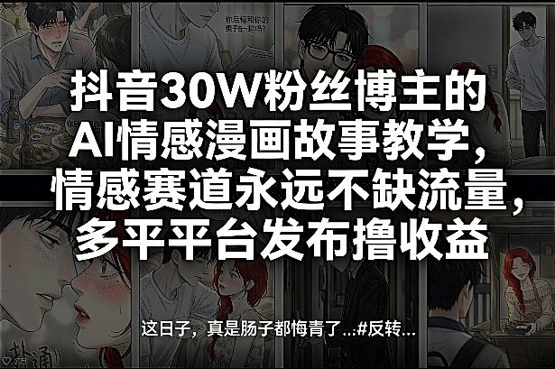 抖音30W粉丝博主的AI情感漫画故事教学，情感赛道永远不缺流量，多平台发布撸收益！-资源教程须哥